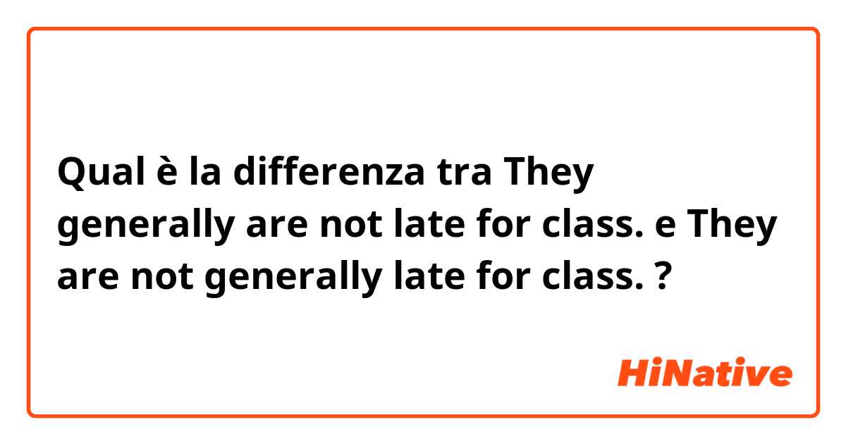 Qual è la differenza tra  They generally are not late for class. e They are not generally late for class. ?