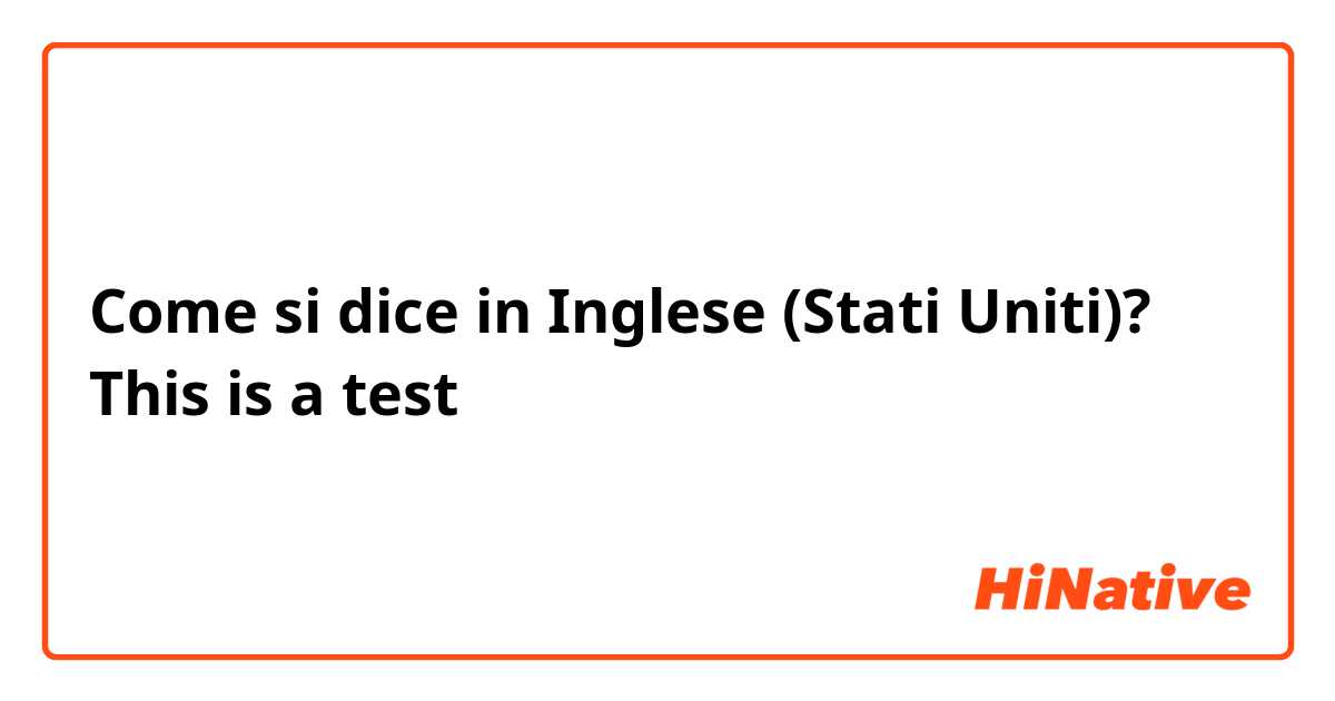 Come si dice in Inglese (Stati Uniti)? This is a test 