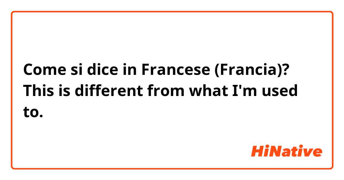 Come si dice in Francese (Francia)? This is different from what I'm used to.