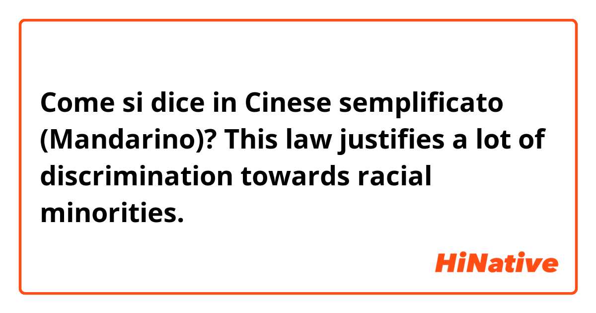 Come si dice in Cinese semplificato (Mandarino)? This law justifies a lot of discrimination towards racial minorities. 这个法律辩解对少数种族的歧视。