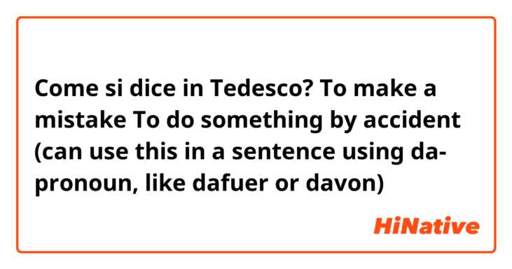 Come si dice in Tedesco? To make a mistake 
To do something by accident (can use this in a sentence using da- pronoun, like dafuer or davon)