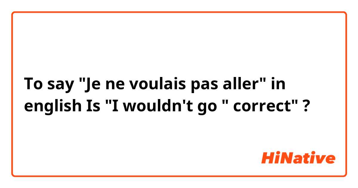 To say "Je ne voulais pas aller" in english 
Is "I wouldn't go " correct" ?
