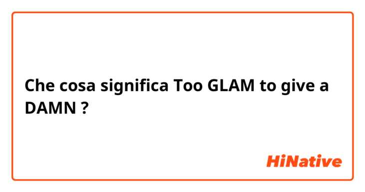 Che cosa significa Too GLAM to give a DAMN?