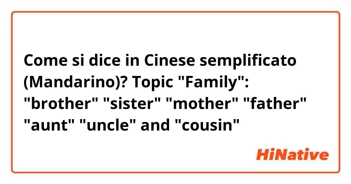 Come si dice in Cinese semplificato (Mandarino)? Topic "Family": "brother" "sister" "mother" "father" "aunt" "uncle" and "cousin" 
