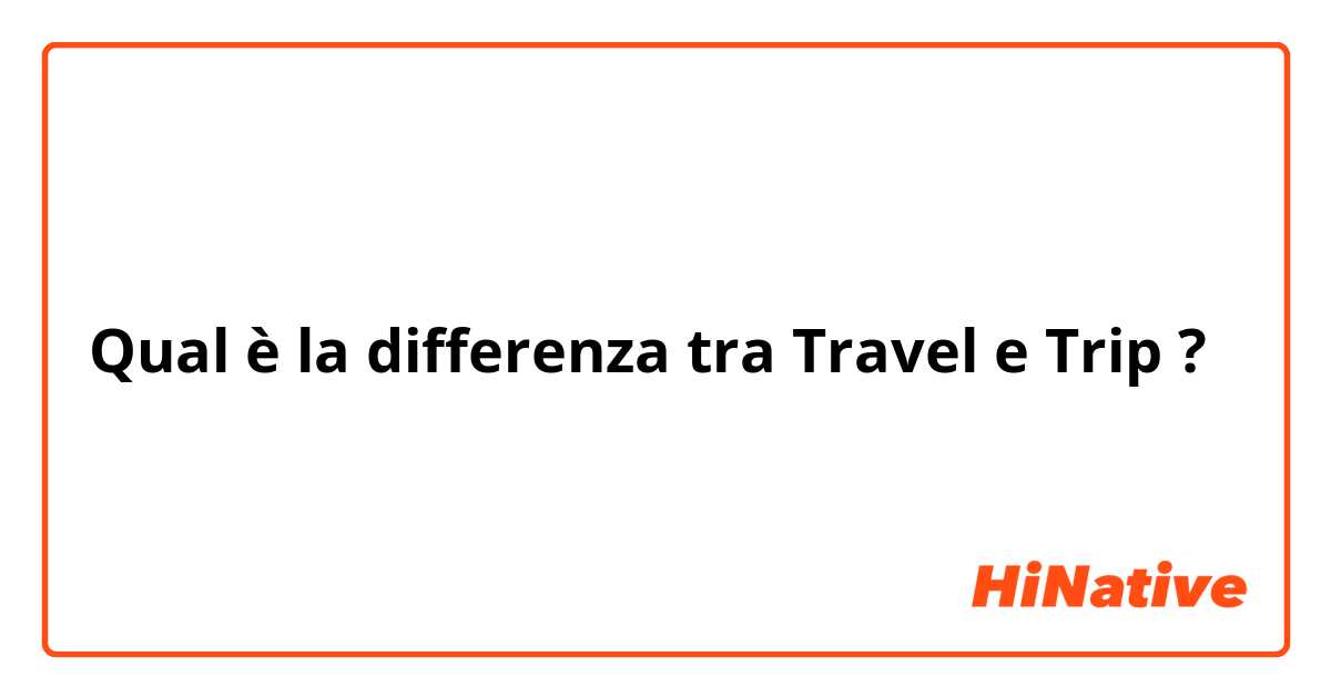 Qual è la differenza tra  Travel e Trip ?