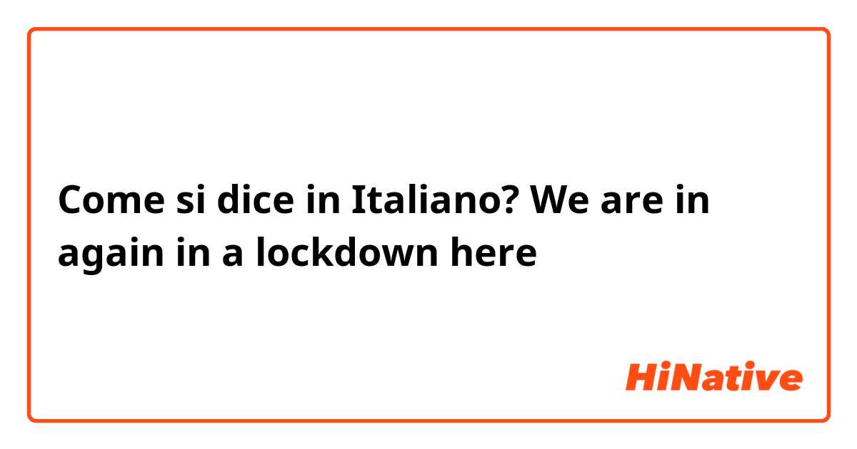 Come si dice in Italiano? We are in again in a lockdown here