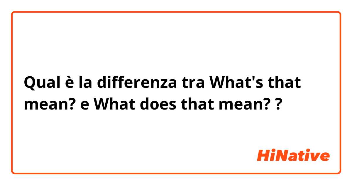 Qual è la differenza tra  What's that mean? e What does that mean? ?