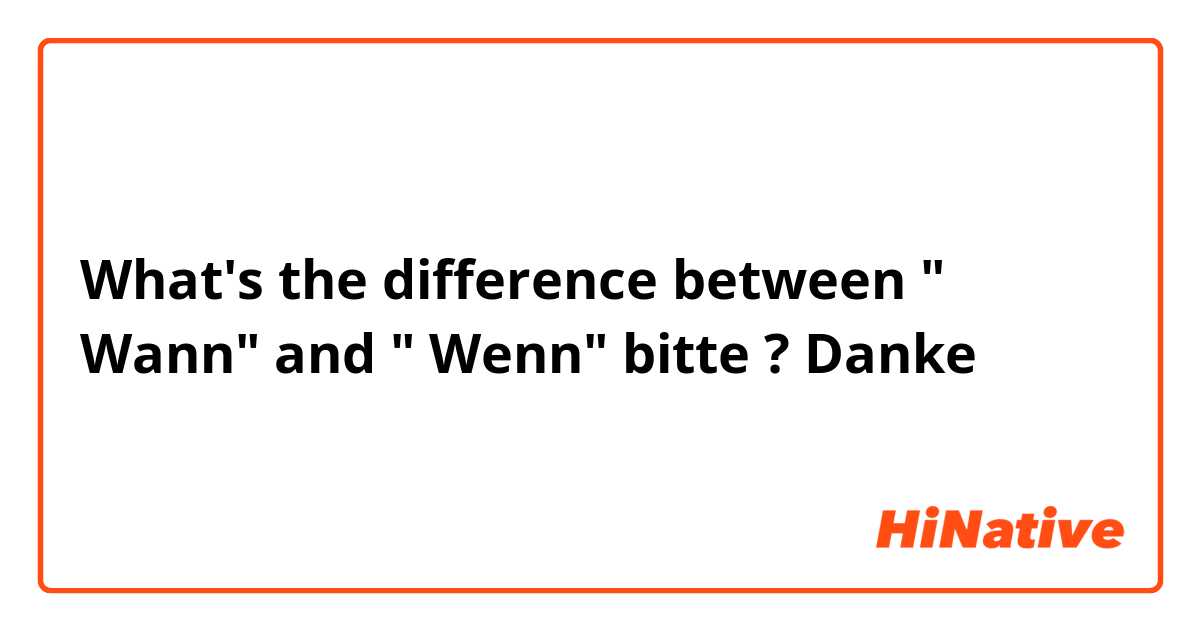 What's the difference between " Wann" and " Wenn" bitte ? Danke