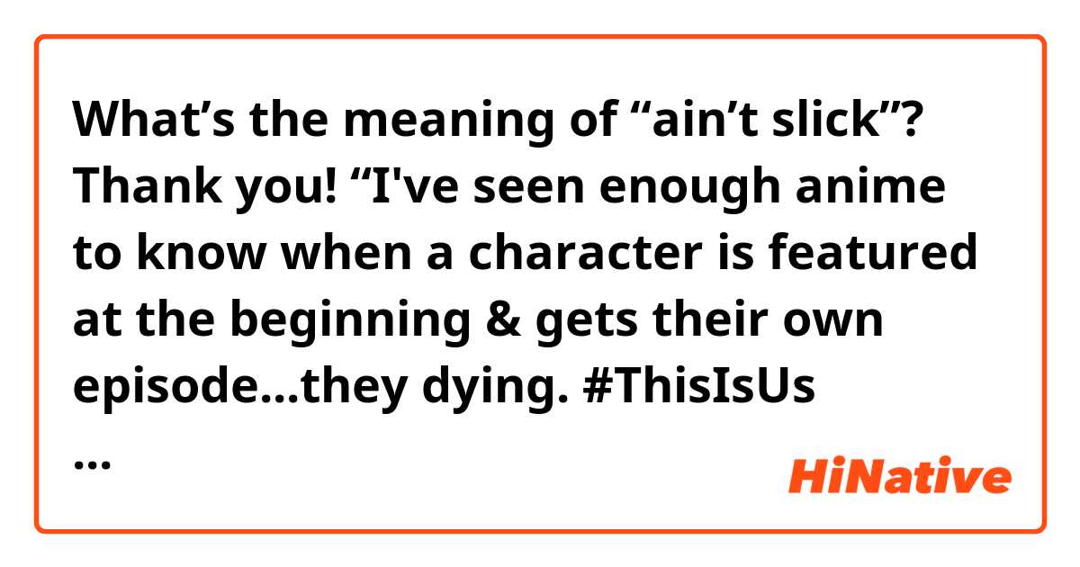 What’s the meaning of “ain’t slick”?
✨

Thank you!✨

“I've seen enough anime to know when a character is featured at the beginning & gets their own episode...they dying. #ThisIsUs⁠ ⁠ ain't slick”

