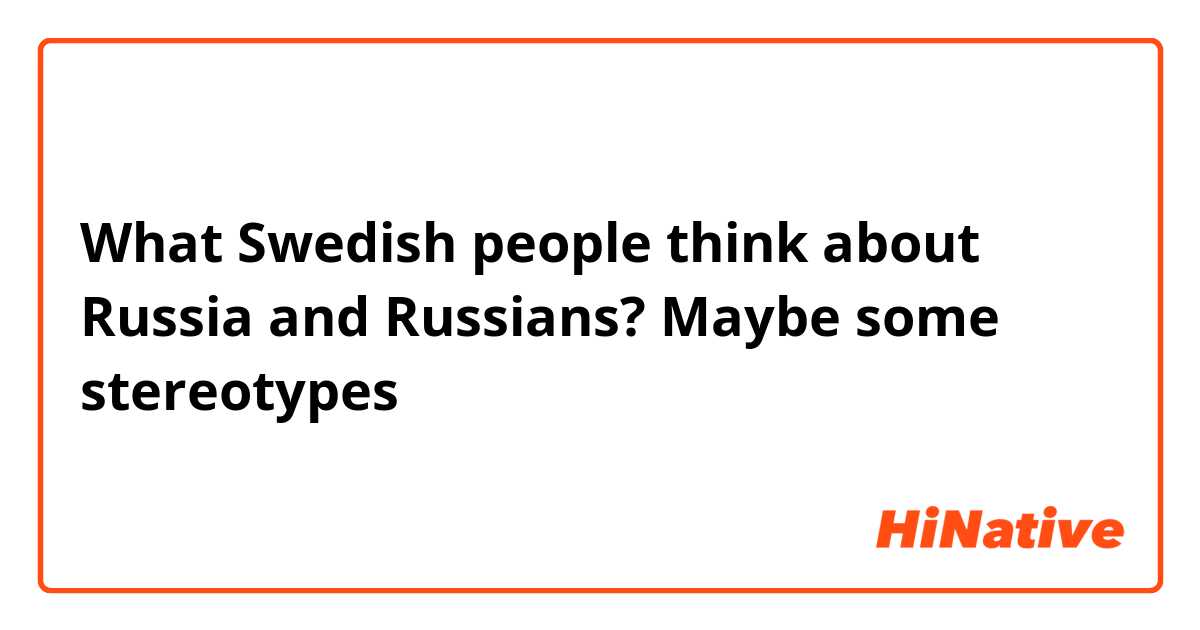 What Swedish people think about Russia and Russians? Maybe some stereotypes 