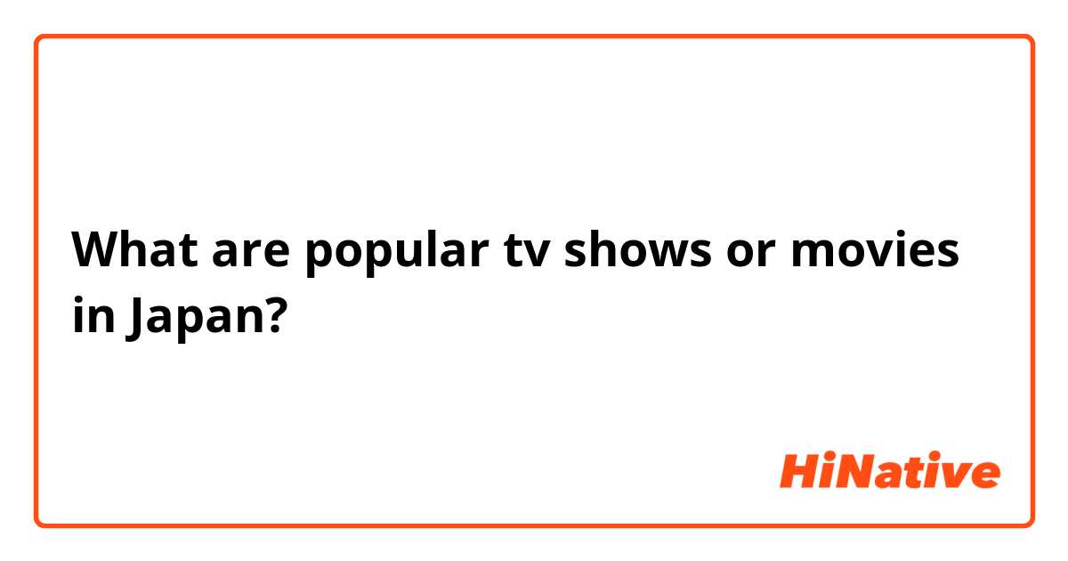 What are popular tv shows or movies in Japan? 