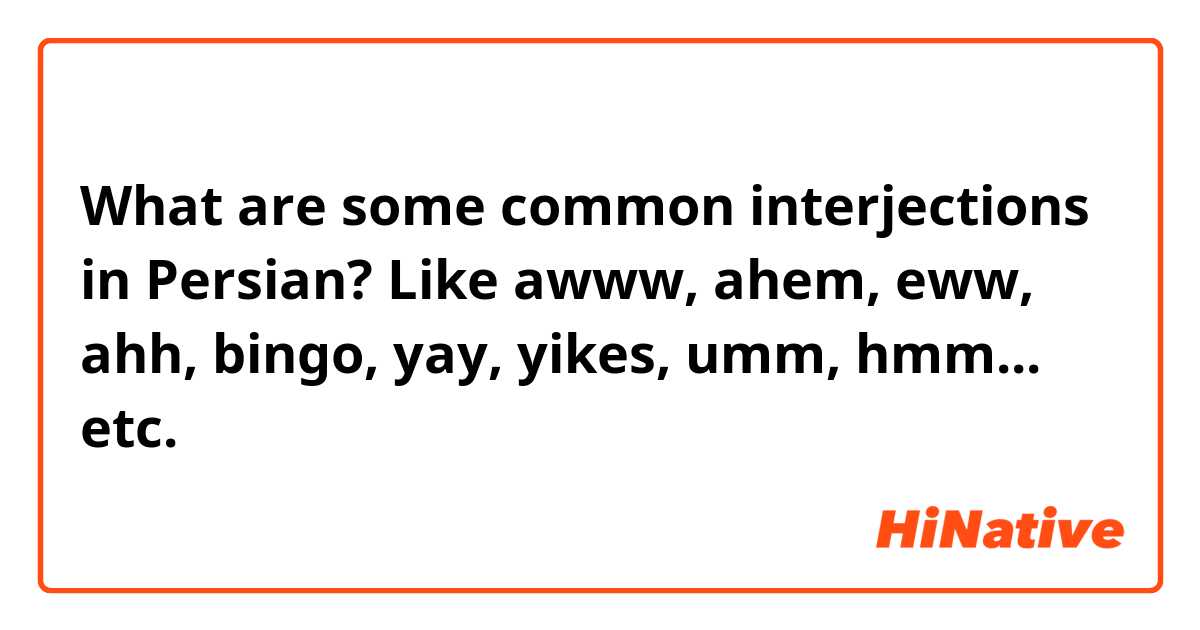 What are some common interjections in Persian? Like awww, ahem, eww, ahh, bingo, yay, yikes, umm, hmm... etc. خیلی ممنون 