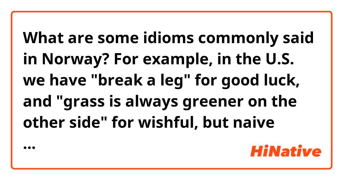 What are some idioms commonly said in Norway? For example, in the U.S. we have "break a leg" for good luck, and "grass is always greener on the other side" for wishful, but naive thinking.