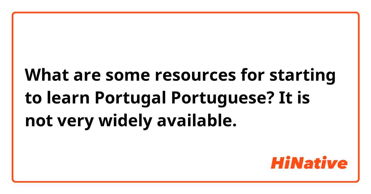 What are some resources for starting to learn Portugal Portuguese? It is not very widely available.