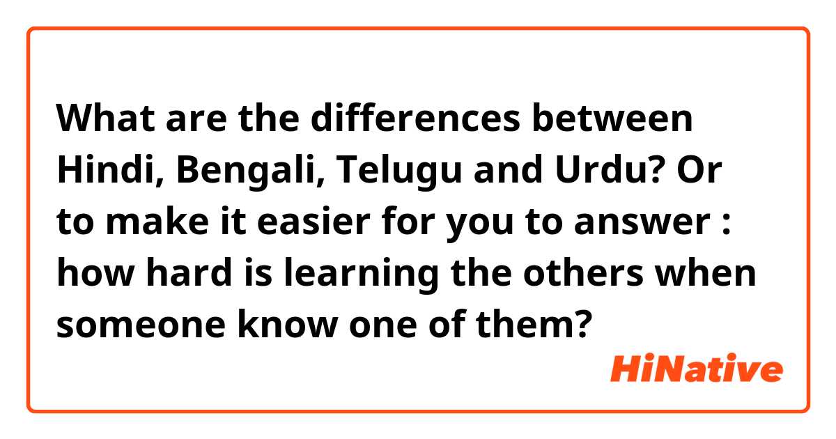 What are the differences between Hindi, Bengali, Telugu and Urdu?

Or to make it easier for you to answer : how hard is learning the others when someone know one of them? 