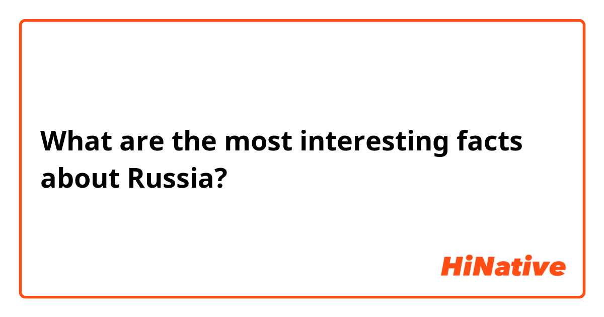 What are the most interesting facts about Russia?
