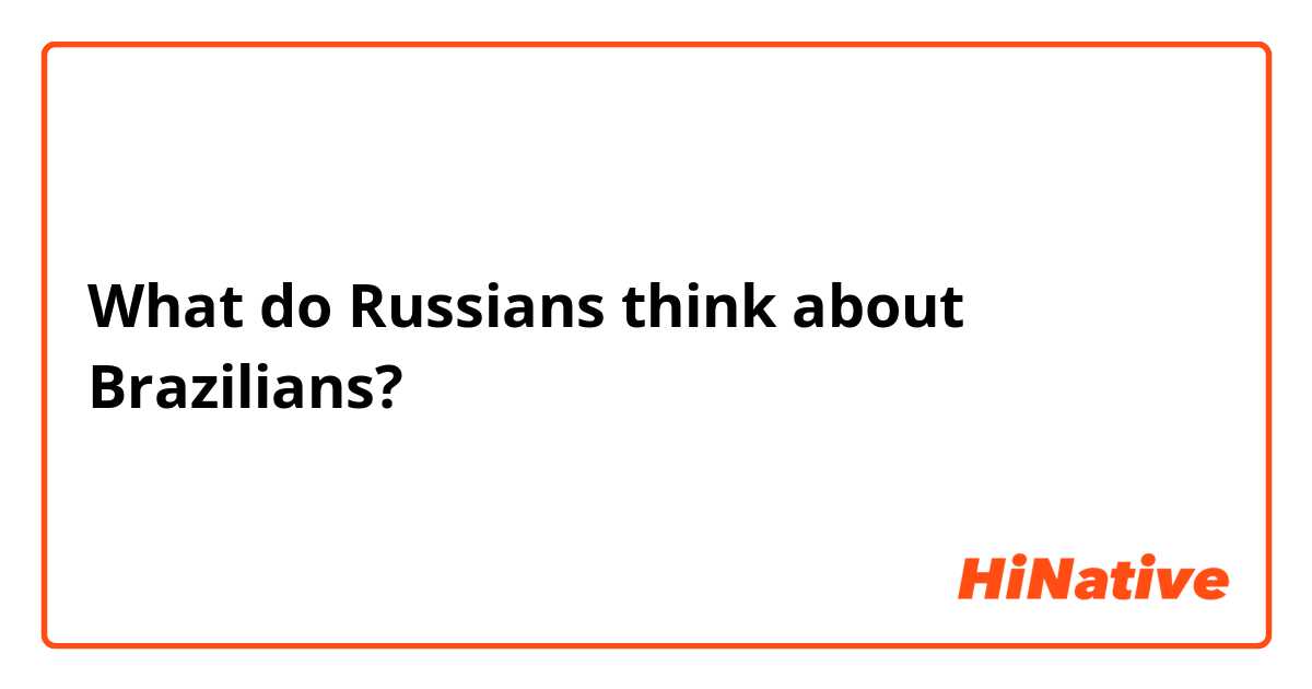 What do Russians think about Brazilians?