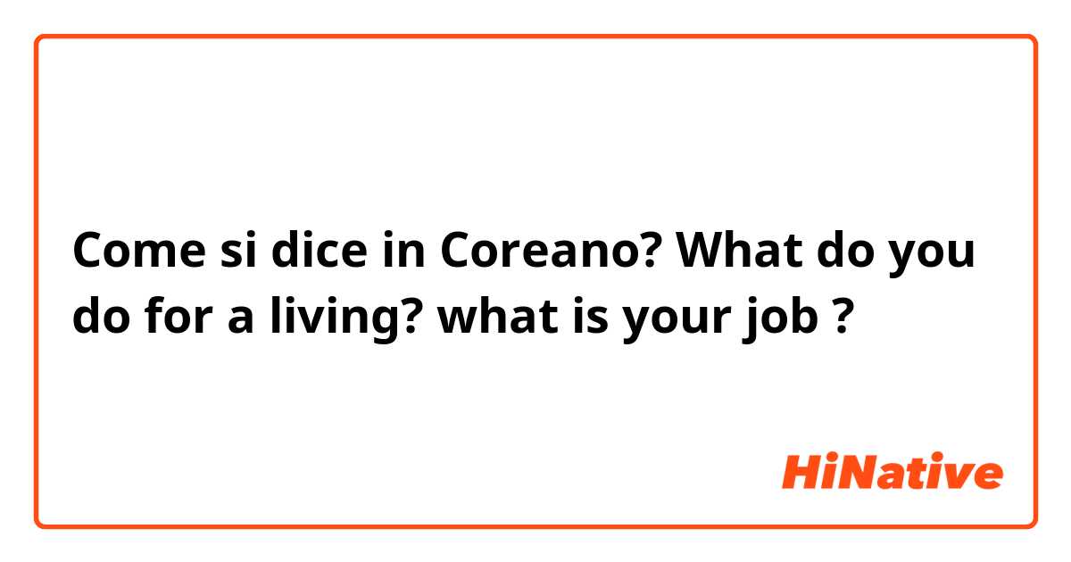 Come si dice in Coreano? What do you do for a living? what is your job ?