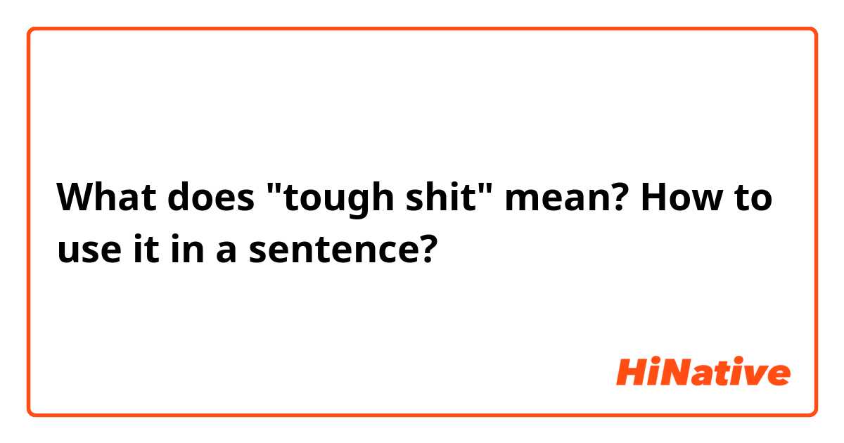 What does "tough shit" mean? How to use it in a sentence? 