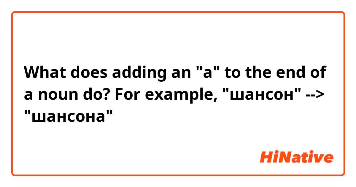 What does adding an "a" to the end of a noun do? For example, "шансон" --> "шансона"