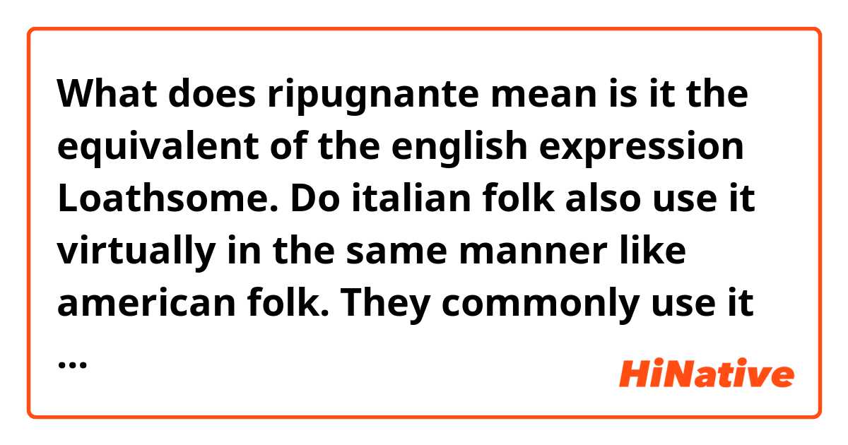 What does ripugnante mean is it the equivalent of the english expression Loathsome.

Do italian folk also use it virtually in the same manner like american folk.

They commonly use it to say that someone or something is extremely unpleasant or disgusting especially when it comes to their Attitude.

Feel free to provide some examples if you want Thanks again beforehand. 