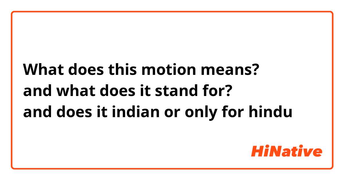 What does this motion means? 
and what does it stand for?
and does it indian or only for hindu 🙏🏻❤