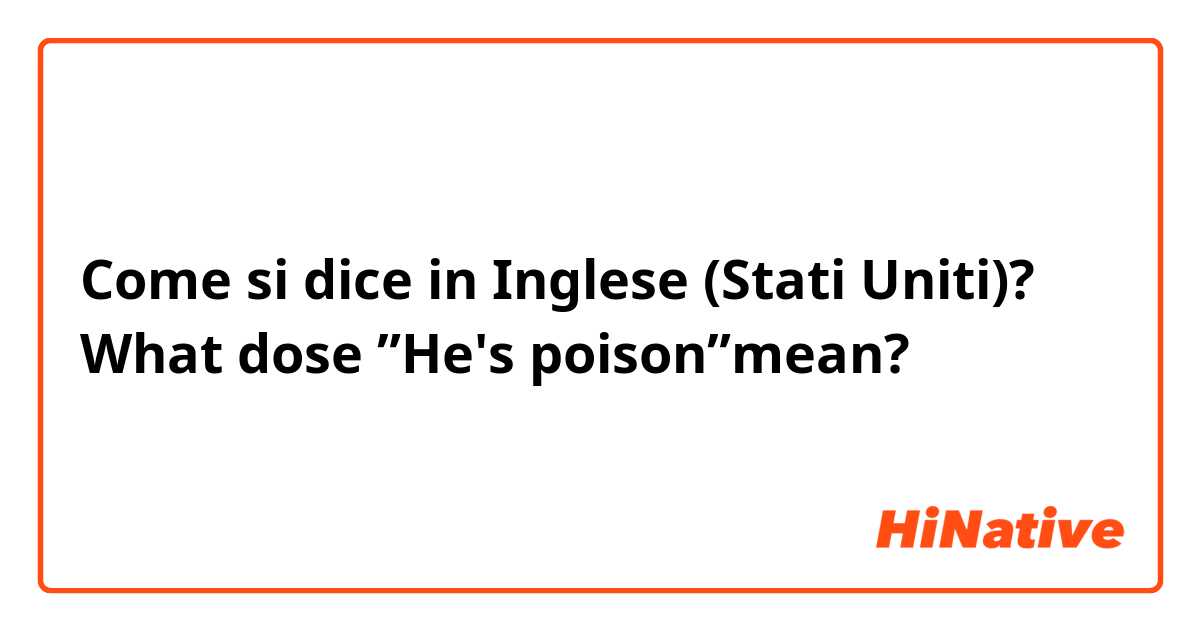 Come si dice in Inglese (Stati Uniti)? What dose ”He's poison”mean?