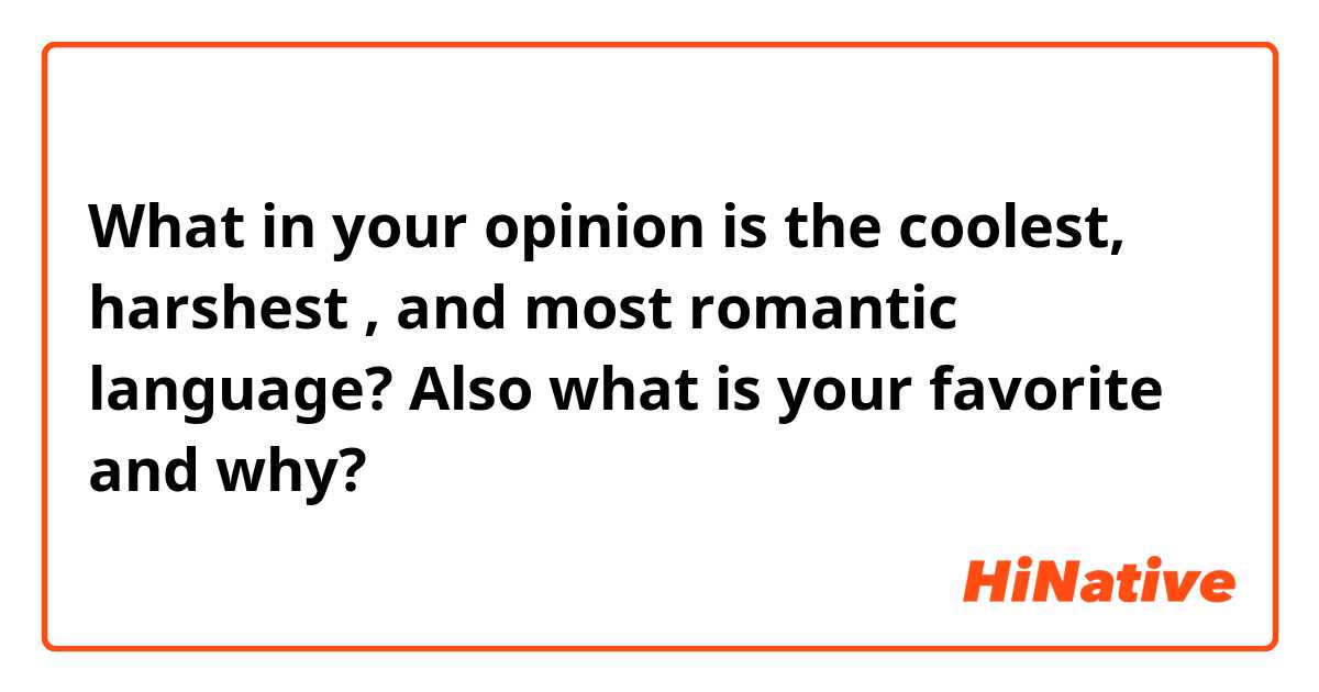 What in your opinion is the coolest, harshest , and most romantic language? Also what is your favorite and why?