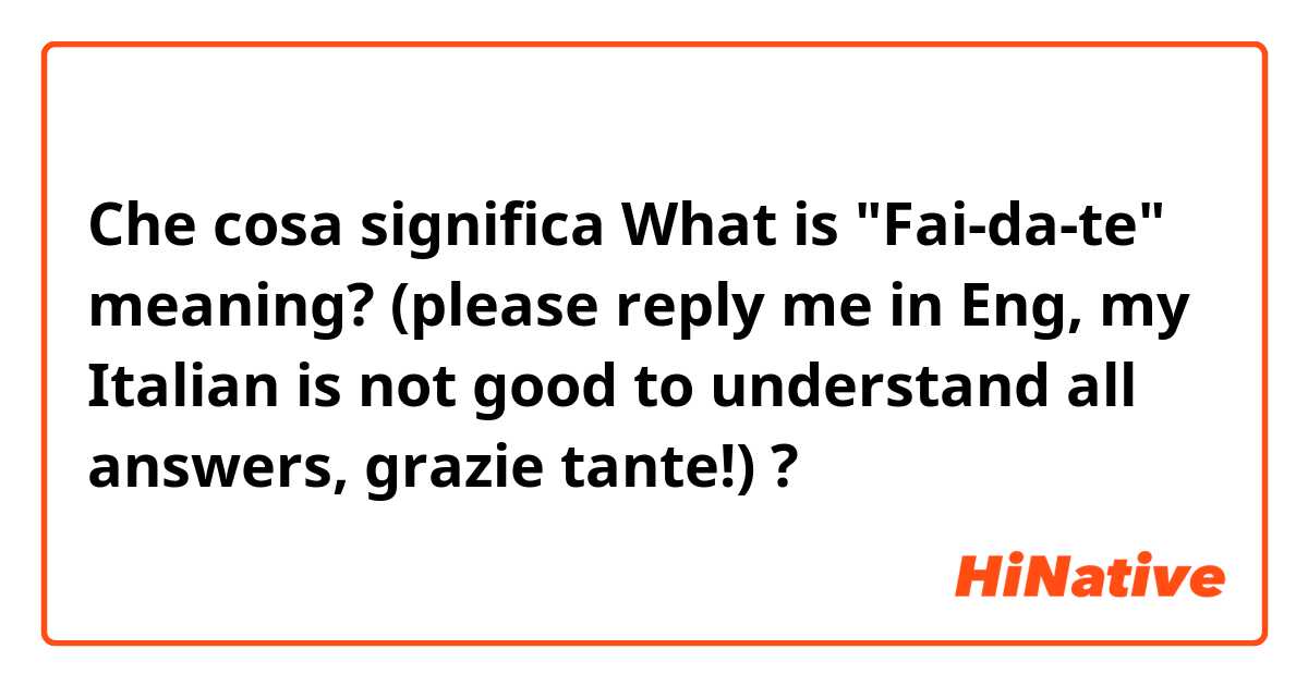 Che cosa significa What is "Fai-da-te" meaning? (please reply me in Eng, my Italian is not good to understand all answers, grazie tante!)?