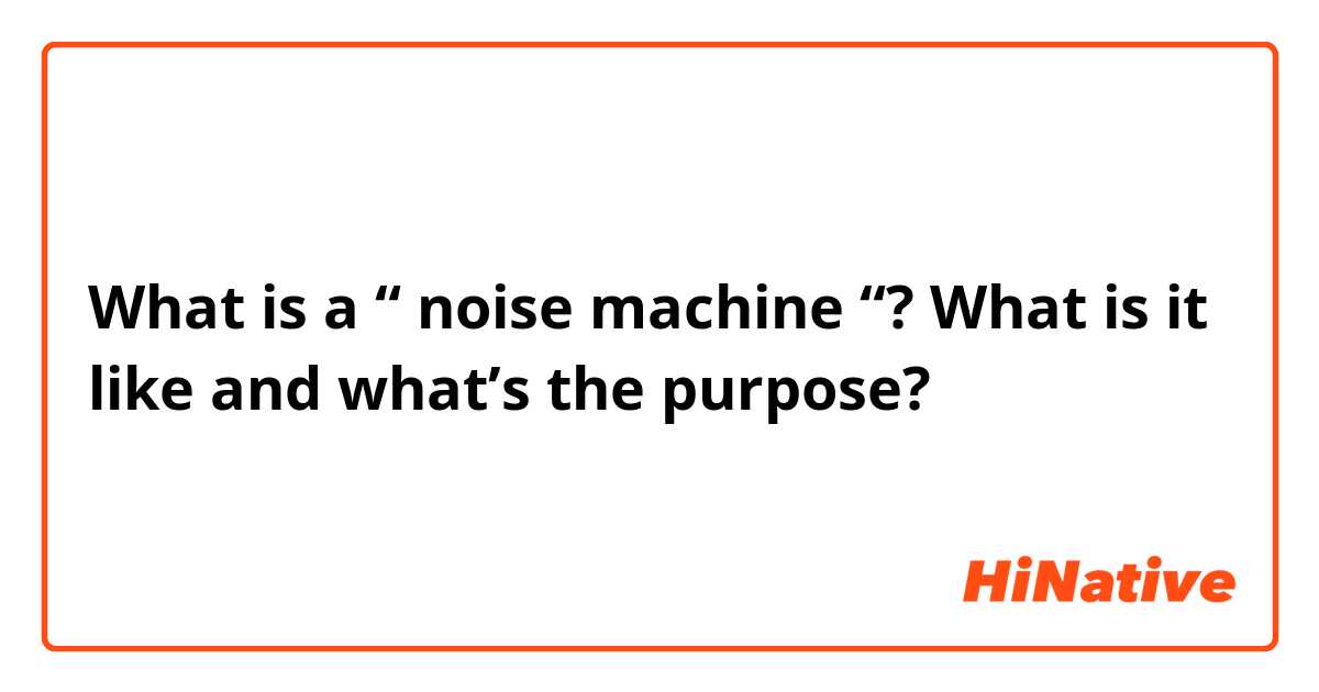 What is a “ noise machine “? What is it like and what’s the purpose?