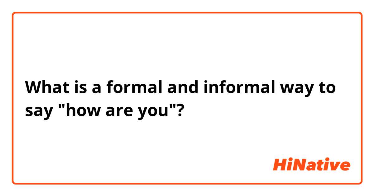 What is a formal and informal way to say "how are you"?