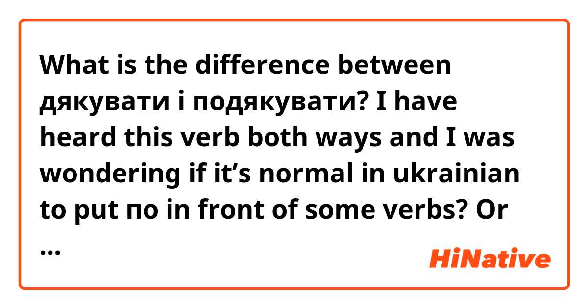 What is the difference between дякувати і подякувати? I have heard this verb both ways and I was wondering if it’s normal in ukrainian to put по in front of some verbs? Or what is it?🥲