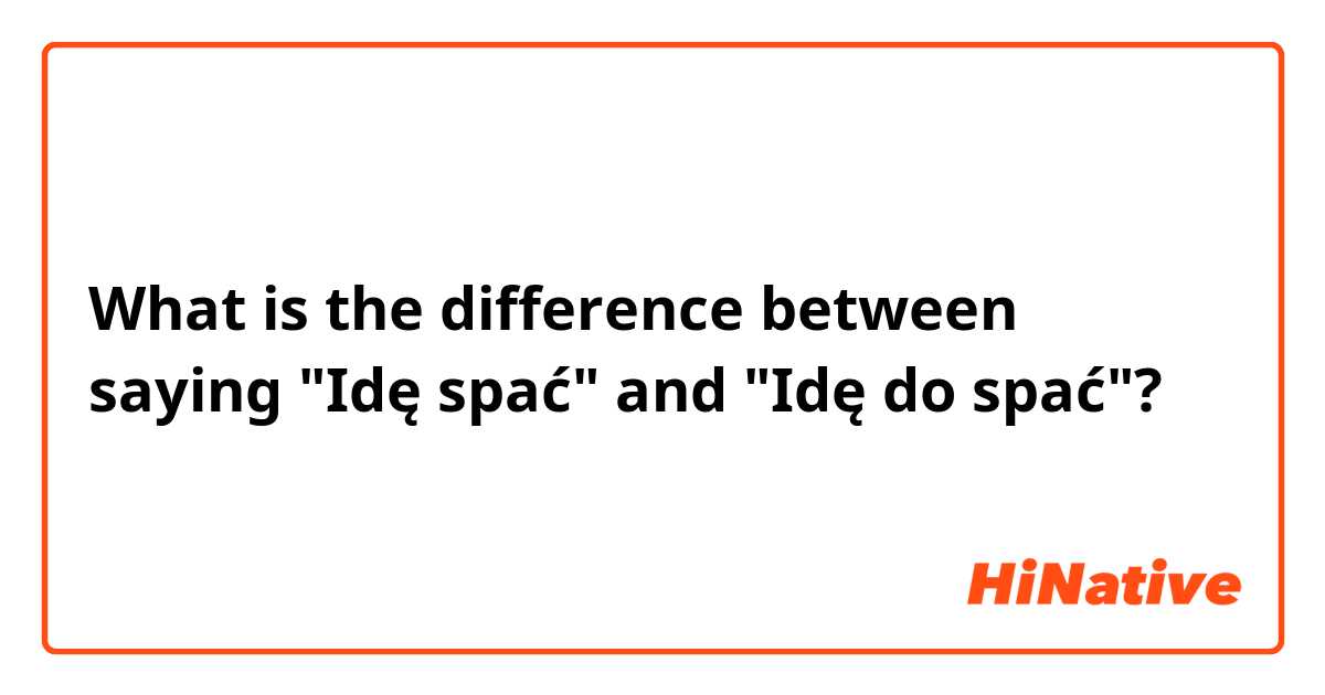 What is the difference between saying "Idę spać" and "Idę do spać"? 
