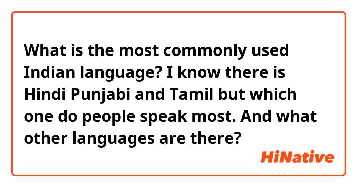 What is the most commonly used Indian language? I know there is Hindi Punjabi and Tamil but which one do people speak most. And what other languages are there?  