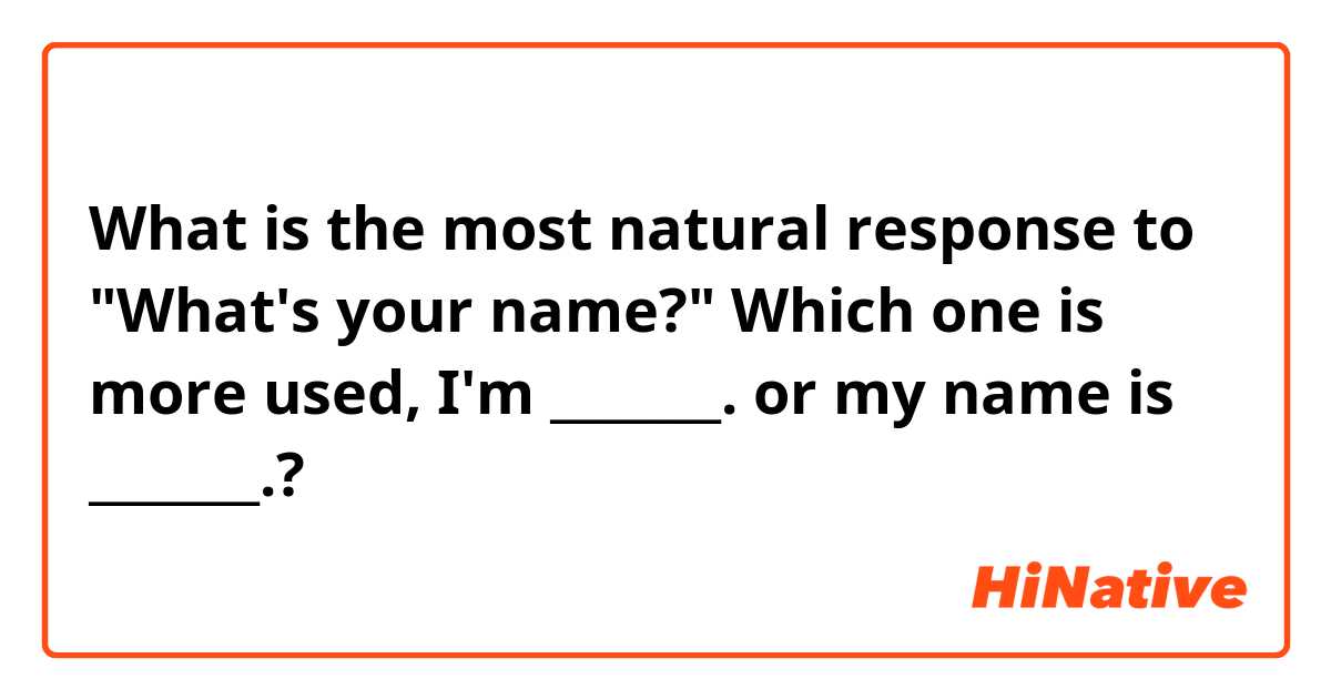 What is the most natural response to "What's your name?"  Which one is more used, I'm _______. or my name is _______.?