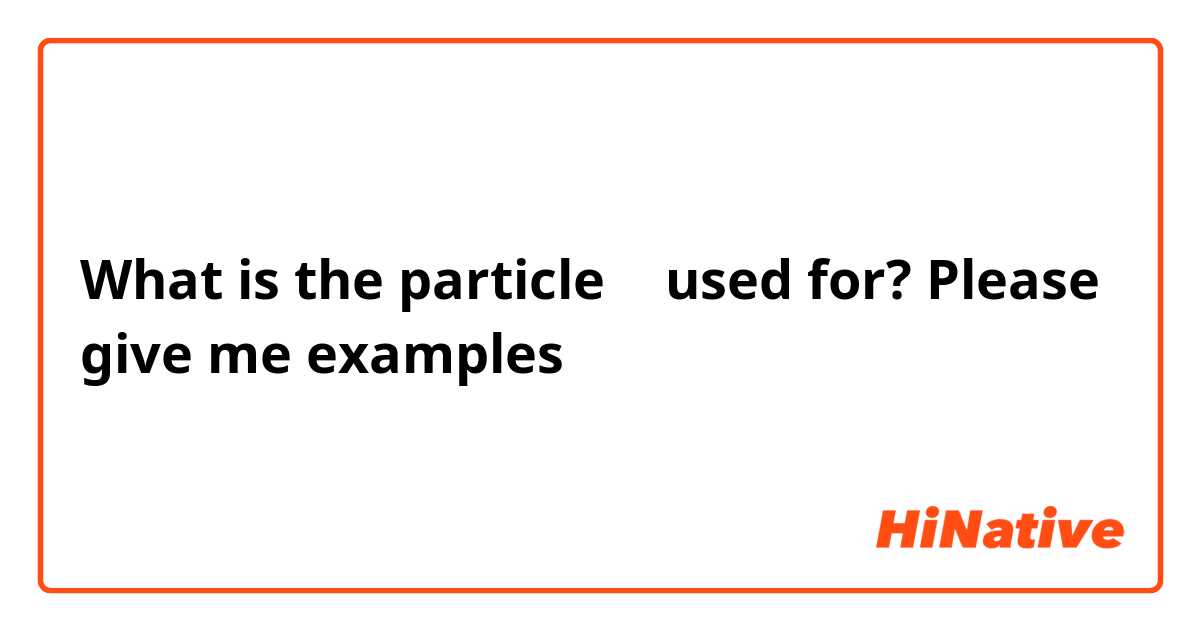 What is the particle を used for? Please give me examples