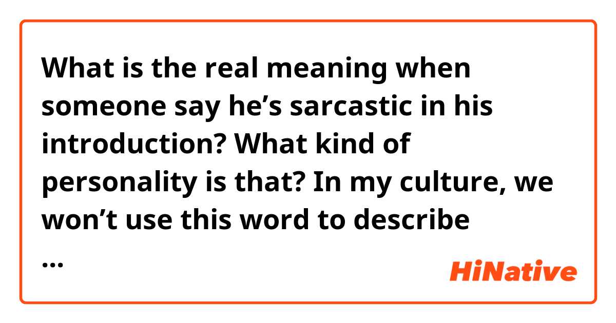 What is the real meaning when someone say he’s sarcastic in his introduction? What kind of personality is that? 

In my culture, we won’t use this word to describe ourselves, because it is more like a negative word.