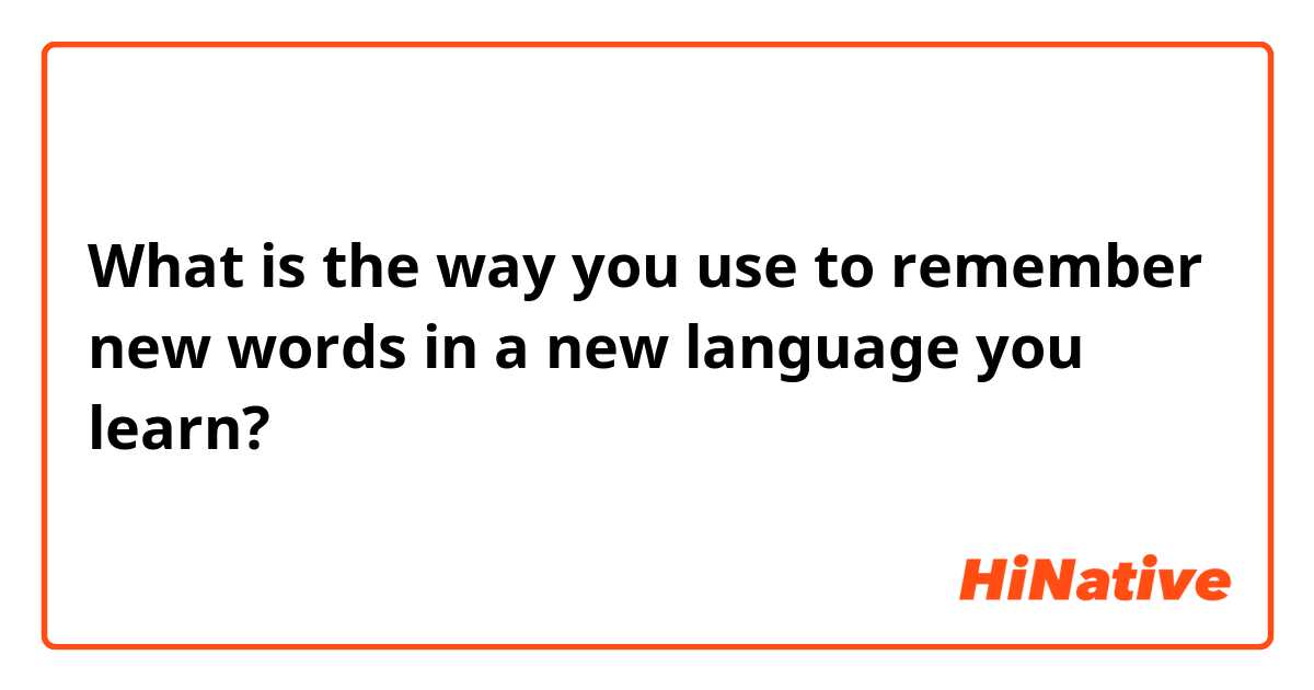 What is the way you use to remember new words in a new language you learn?
