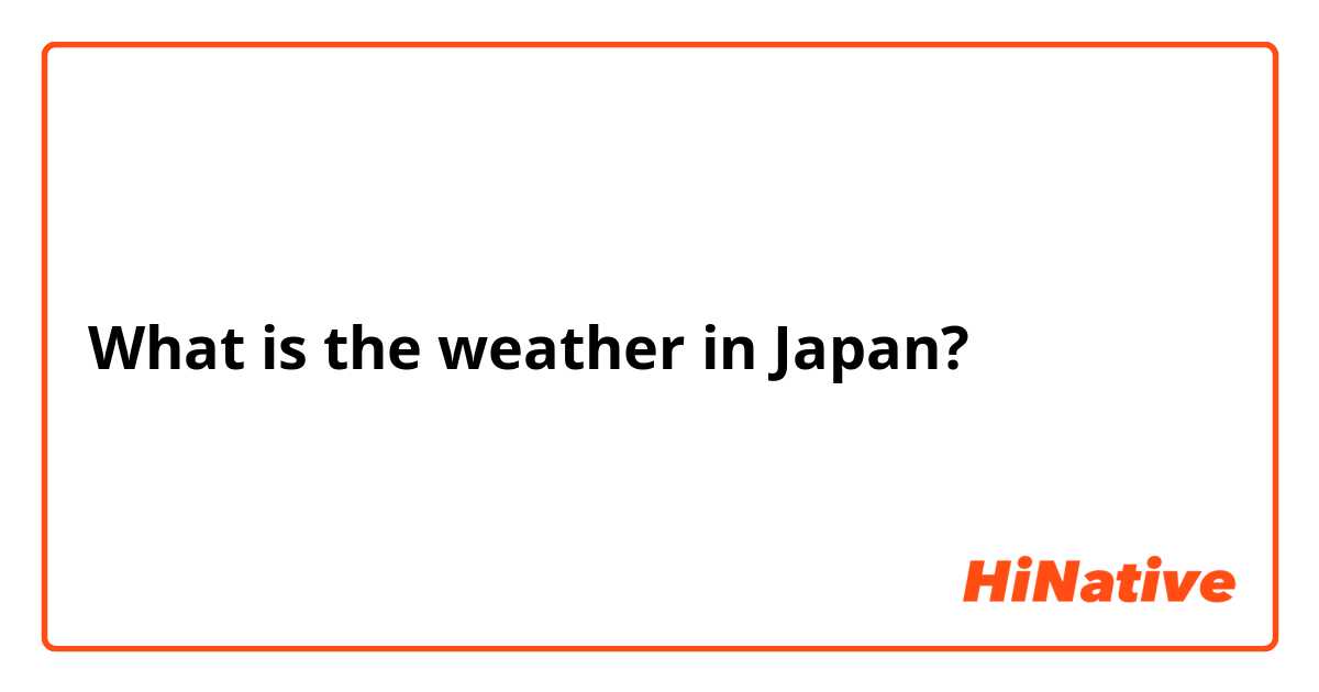 What is the weather in Japan?