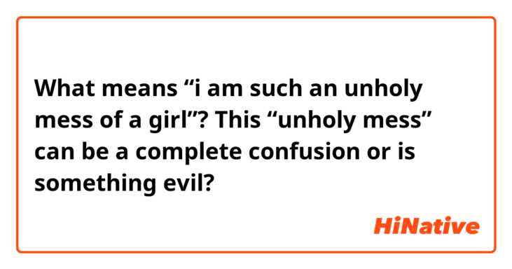 What means “i am such an unholy mess of a girl”? This “unholy mess” can be a complete confusion or is something evil?