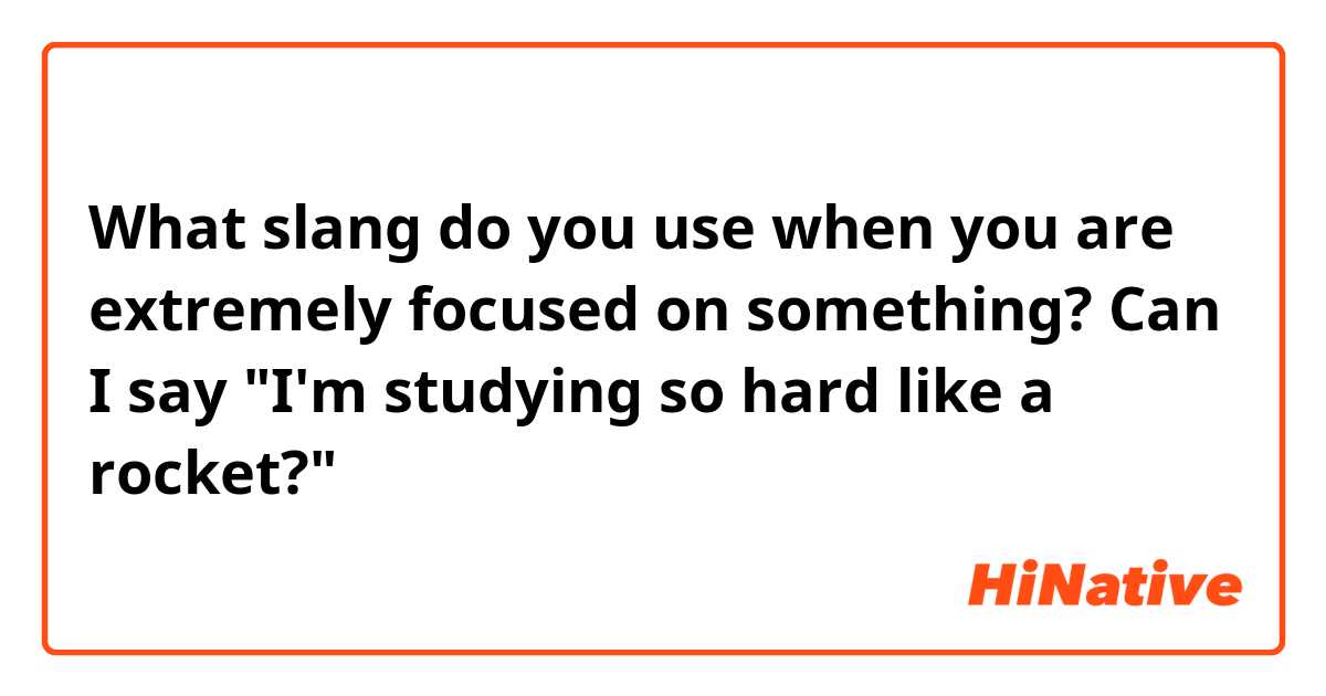 What slang do you use when you are extremely focused on something? Can I say "I'm studying so hard like a rocket?" 