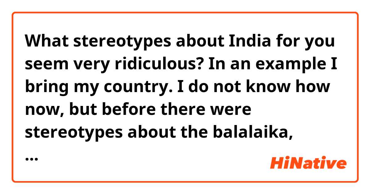 What stereotypes about India for you seem very ridiculous?

In an example I  bring my country. I do not know how now, but before there were stereotypes about the balalaika, bears, vodka and penguins.


