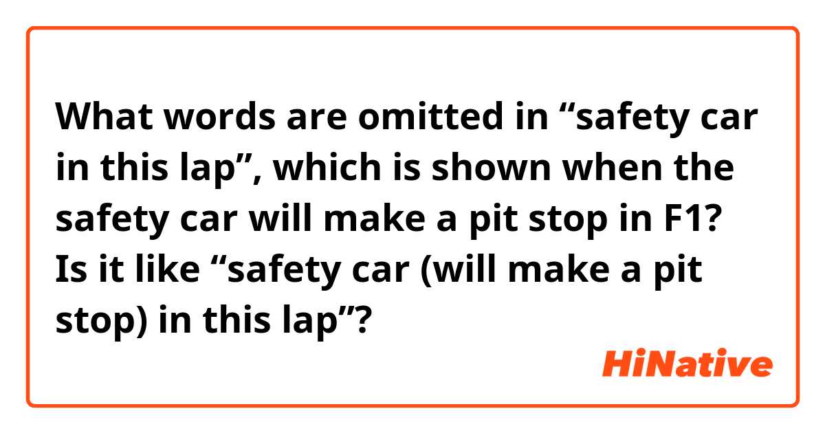 What words are omitted in “safety car in this lap”, which is shown when the safety car will make a pit stop in F1? Is it like “safety car (will  make a pit stop) in this lap”?