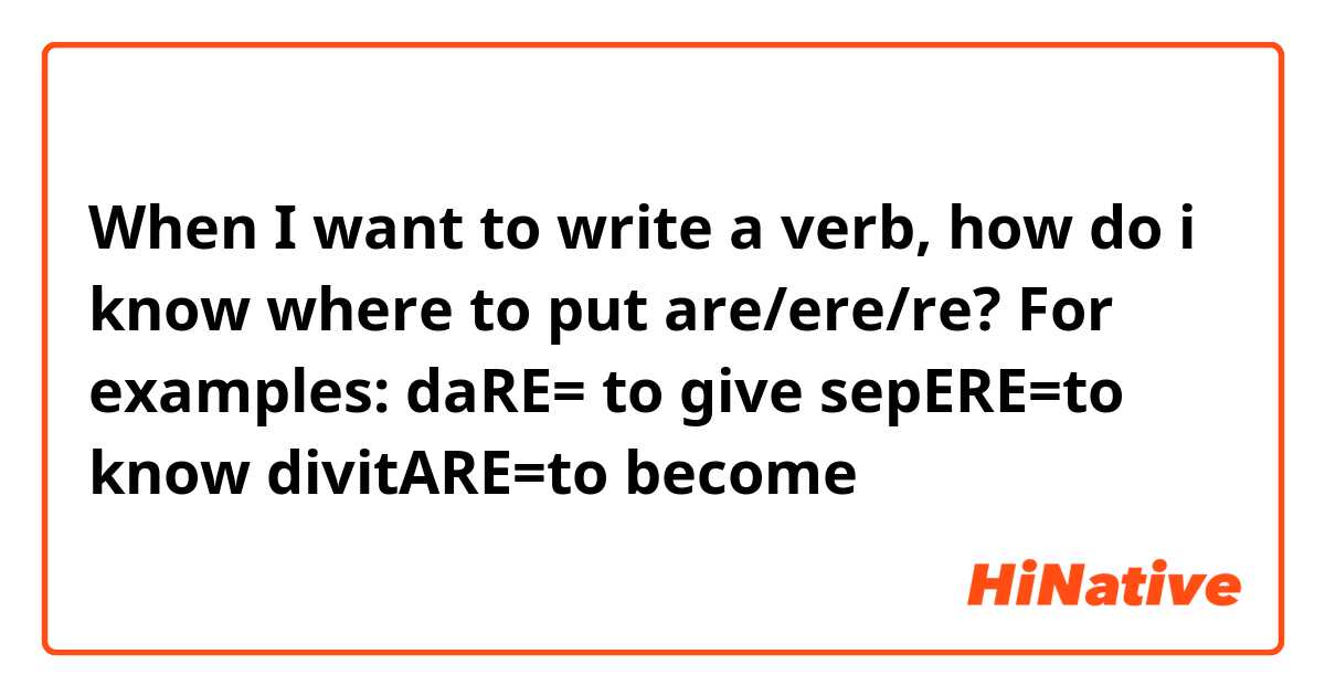 When I want to write a verb, how do i know where to put are/ere/re? 
For examples:
daRE= to give 
sepERE=to know
divitARE=to become 