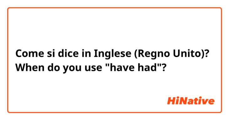 Come si dice in Inglese (Regno Unito)? When do you use "have had"?