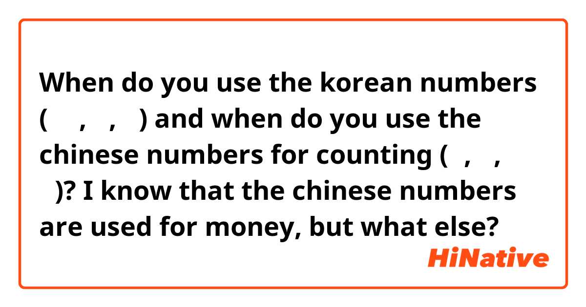 When do you use the korean numbers (하나, 둘, 셋) and when do you use the chinese numbers for counting (일, 이, 삼)? 

I know that the chinese numbers are used for money, but what else?