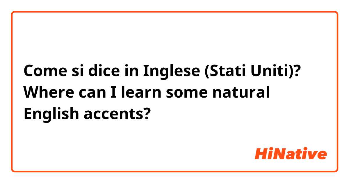 Come si dice in Inglese (Stati Uniti)? Where can I learn some natural English accents?
