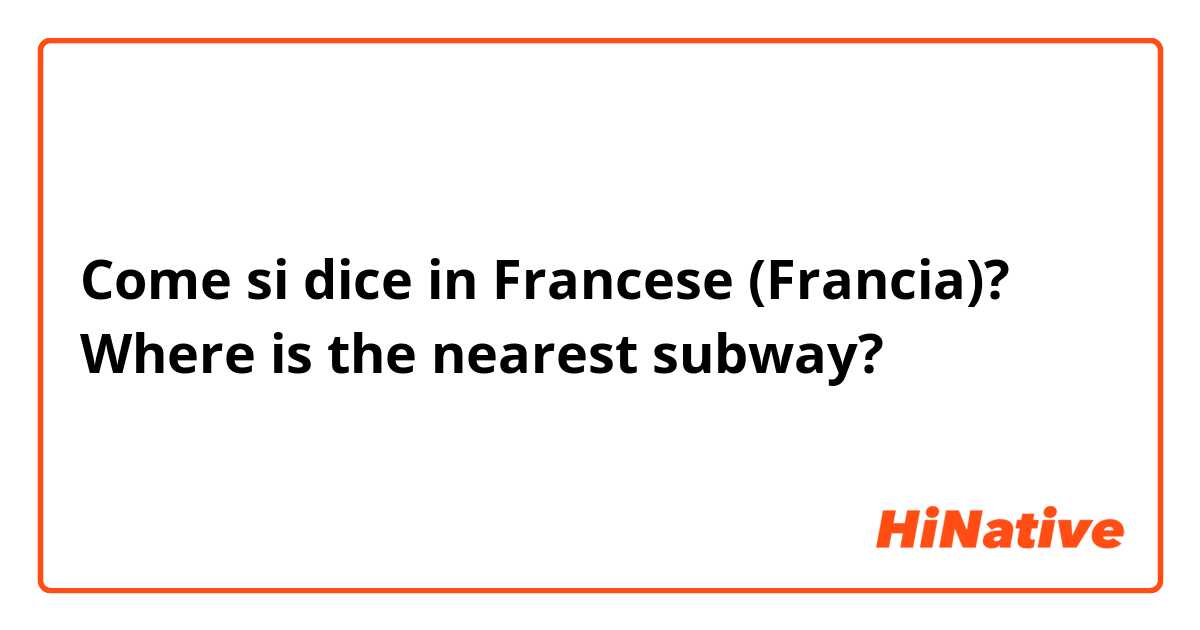 Come si dice in Francese (Francia)? Where is the nearest subway?