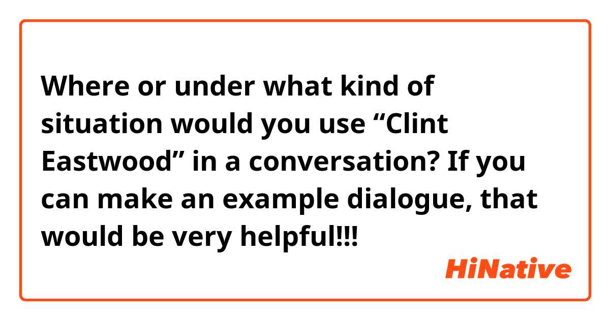 Where or under what kind of situation would you use “Clint Eastwood” in a conversation? If you can make an example dialogue, that would be very helpful!!!