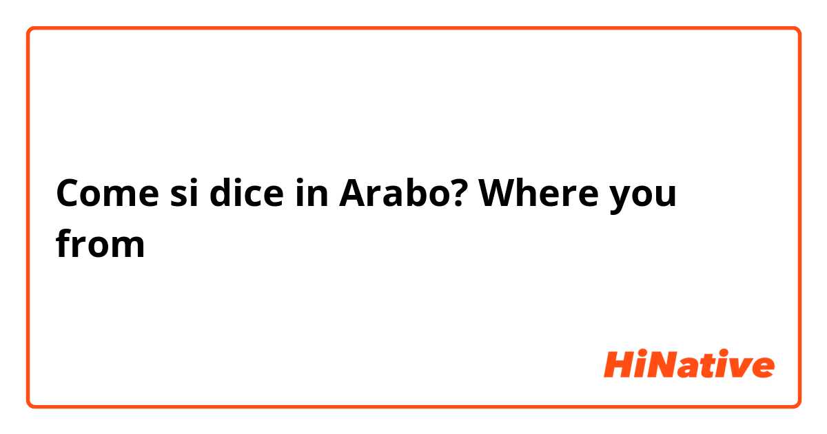Come si dice in Arabo? Where you from